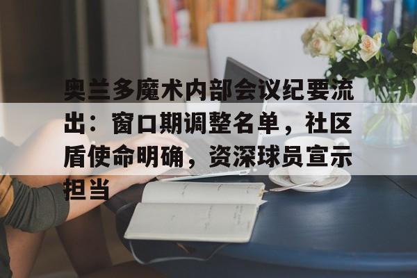 英雄联盟台服官网地址一览-奥兰多魔术内部会议纪要流出：窗口期调整名单，社区盾使命明确，资深球员宣示担当的简单介绍
